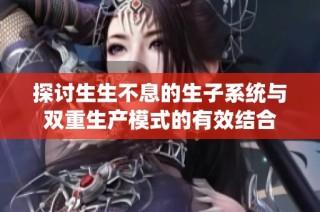 探讨生生不息的生子系统与双重生产模式的有效结合
