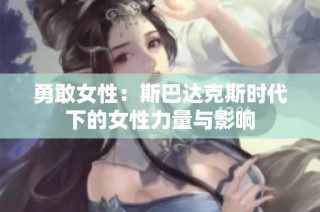 勇敢女性：斯巴达克斯时代下的女性力量与影响