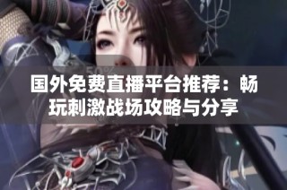 国外免费直播平台推荐：畅玩刺激战场攻略与分享