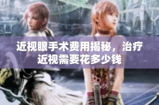 近视眼手术费用揭秘，治疗近视需要花多少钱
