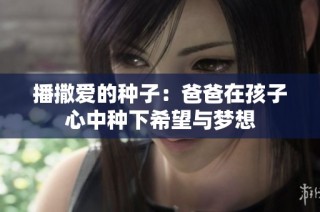播撒爱的种子：爸爸在孩子心中种下希望与梦想