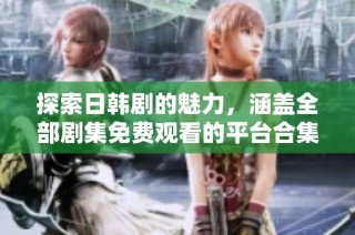 探索日韩剧的魅力，涵盖全部剧集免费观看的平台合集