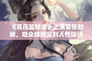 《高压监狱法》上演紧张对峙，观众体验深刻人性探讨