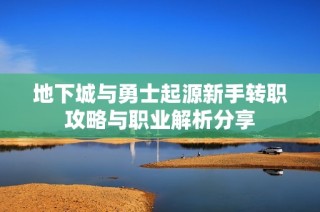 地下城与勇士起源新手转职攻略与职业解析分享