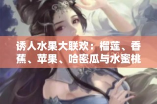 诱人水果大联欢：榴莲、香蕉、苹果、哈密瓜与水蜜桃的美味享受