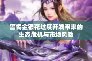 警惕金银花过度开发带来的生态危机与市场风险