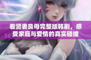 看贤妻良母完整版韩剧，感受家庭与爱情的真实碰撞
