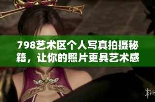 798艺术区个人写真拍摄秘籍，让你的照片更具艺术感