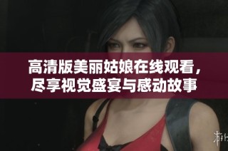 高清版美丽姑娘在线观看，尽享视觉盛宴与感动故事
