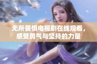 无所畏惧电视剧在线观看，感受勇气与坚持的力量