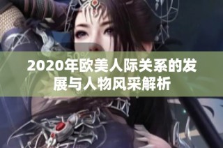 2020年欧美人际关系的发展与人物风采解析