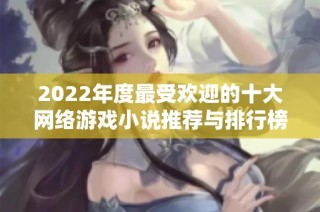 2022年度最受欢迎的十大网络游戏小说推荐与排行榜解析