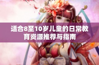 适合8至10岁儿童的日常教育资源推荐与指南