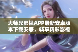 大师兄影视APP最新安卓版本下载安装，畅享精彩影视内容！