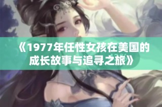 《1977年任性女孩在美国的成长故事与追寻之旅》