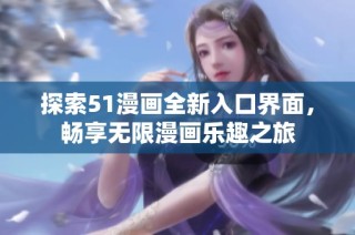 探索51漫画全新入口界面，畅享无限漫画乐趣之旅