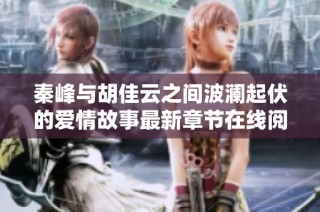 秦峰与胡佳云之间波澜起伏的爱情故事最新章节在线阅读