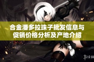 合金潘多拉珠子批发信息与促销价格分析及产地介绍