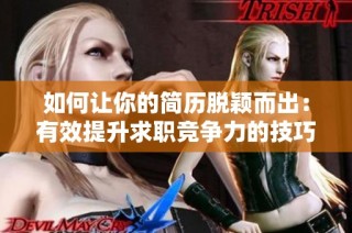 如何让你的简历脱颖而出：有效提升求职竞争力的技巧