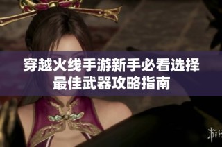 穿越火线手游新手必看选择最佳武器攻略指南