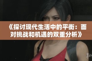 《探讨现代生活中的平衡：面对挑战和机遇的双重分析》