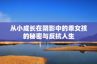 从小成长在阴影中的乖女孩的秘密与反抗人生