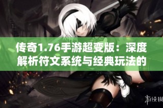 传奇1.76手游超变版：深度解析符文系统与经典玩法的完美结合