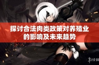探讨合法肉类政策对养殖业的影响及未来趋势