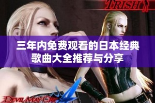 三年内免费观看的日本经典歌曲大全推荐与分享