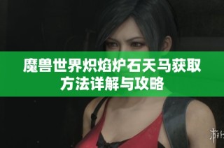 魔兽世界炽焰炉石天马获取方法详解与攻略