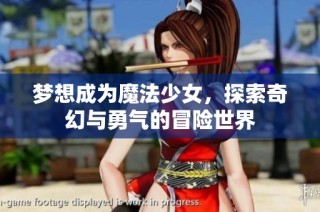 梦想成为魔法少女，探索奇幻与勇气的冒险世界