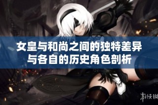 女皇与和尚之间的独特差异与各自的历史角色剖析