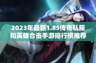 2023年最新1.85传奇私服和英雄合击手游排行榜推荐