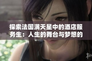 探索法国满天星中的酒店服务生：人生的舞台与梦想的交织