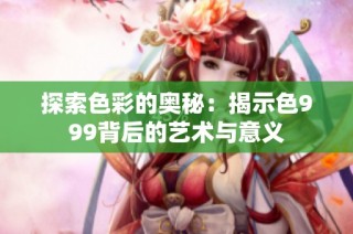 探索色彩的奥秘：揭示色999背后的艺术与意义