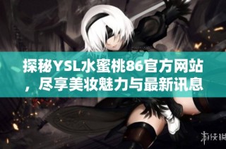 探秘YSL水蜜桃86官方网站，尽享美妆魅力与最新讯息