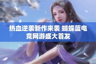 热血逆袭新作来袭 蝴蝶蓝电竞网游盛大首发