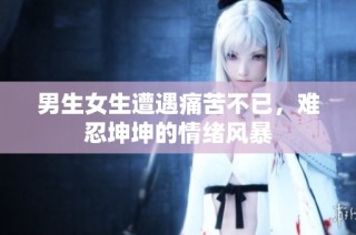 男生女生遭遇痛苦不已，难忍坤坤的情绪风暴