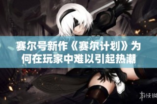 赛尔号新作《赛尔计划》为何在玩家中难以引起热潮