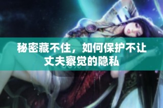 秘密藏不住，如何保护不让丈夫察觉的隐私