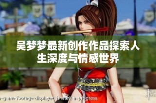 吴梦梦最新创作作品探索人生深度与情感世界