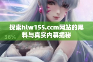 探索hlw155.ccm网站的黑料与真实内幕揭秘