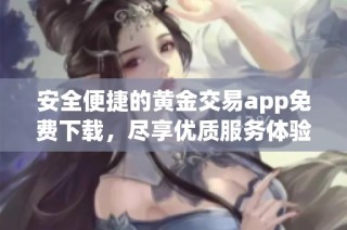 安全便捷的黄金交易app免费下载，尽享优质服务体验