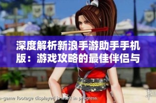 深度解析新浪手游助手手机版：游戏攻略的最佳伴侣与助手