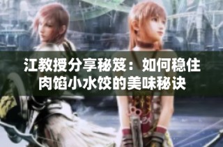江教授分享秘笈：如何稳住肉馅小水饺的美味秘诀