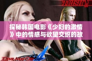 探秘韩国电影《少妇的激情》中的情感与欲望交织的故事