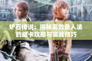 炉石传说：揭秘高效鱼人法的组卡攻略与实战技巧
