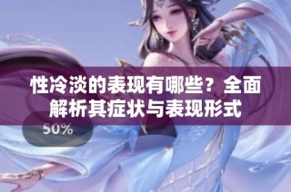 性冷淡的表现有哪些？全面解析其症状与表现形式