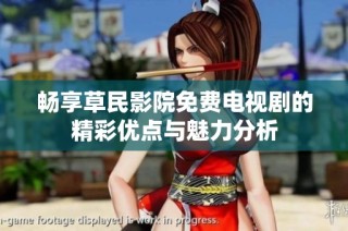 畅享草民影院免费电视剧的精彩优点与魅力分析
