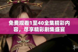 免费观看1至40全集精彩内容，尽享精彩剧集盛宴
